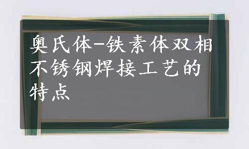 奥氏体-铁素体双相不锈钢焊接工艺的特点