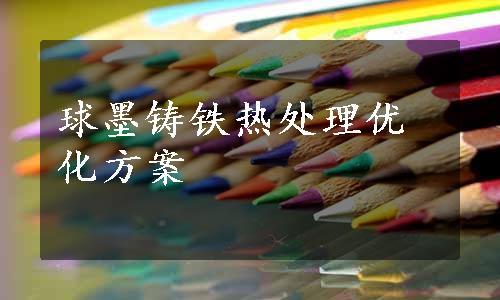 球墨铸铁热处理优化方案