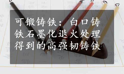 可锻铸铁：白口铸铁石墨化退火处理得到的高强韧铸铁