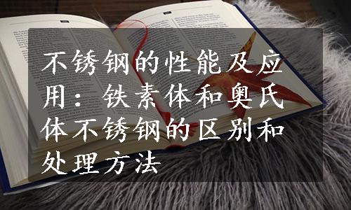 不锈钢的性能及应用：铁素体和奥氏体不锈钢的区别和处理方法