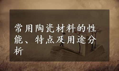 常用陶瓷材料的性能、特点及用途分析