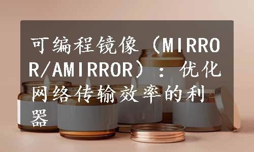 可编程镜像（MIRROR/AMIRROR）：优化网络传输效率的利器