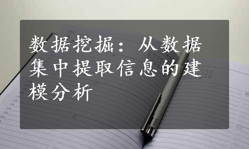 数据挖掘：从数据集中提取信息的建模分析