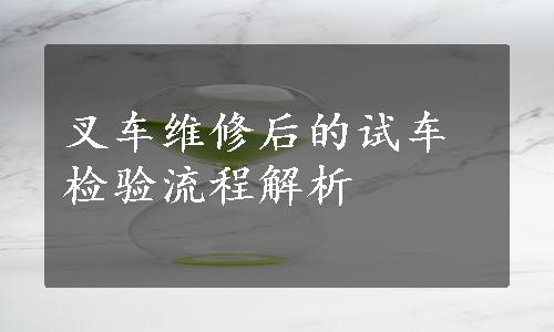 叉车维修后的试车检验流程解析