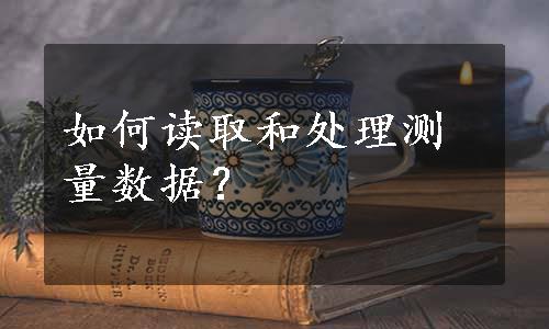 如何读取和处理测量数据？