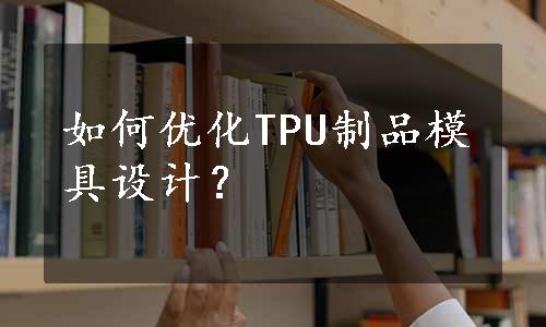 如何优化TPU制品模具设计？