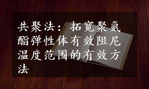 共聚法：拓宽聚氨酯弹性体有效阻尼温度范围的有效方法