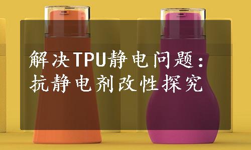 解决TPU静电问题：抗静电剂改性探究