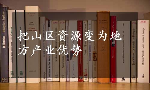 把山区资源变为地方产业优势