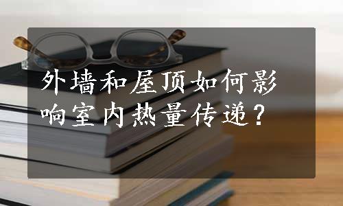 外墙和屋顶如何影响室内热量传递？