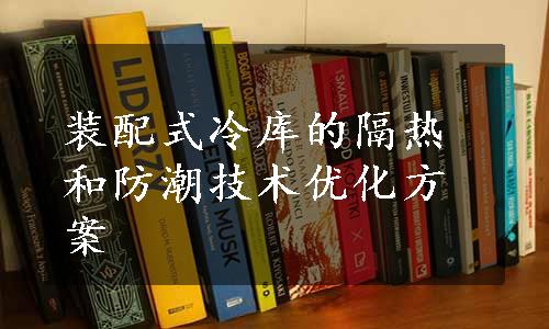 装配式冷库的隔热和防潮技术优化方案