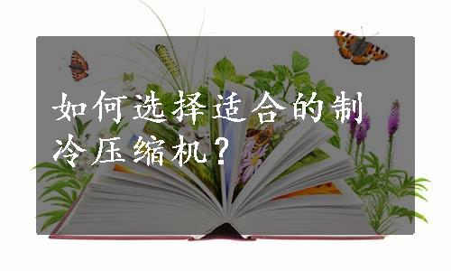 如何选择适合的制冷压缩机？