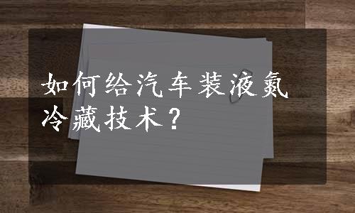 如何给汽车装液氮冷藏技术？