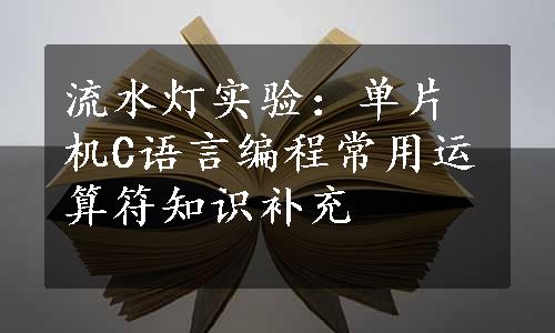 流水灯实验：单片机C语言编程常用运算符知识补充