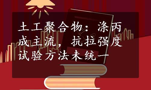 土工聚合物：涤丙成主流，抗拉强度试验方法未统一