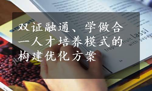 双证融通、学做合一人才培养模式的构建优化方案