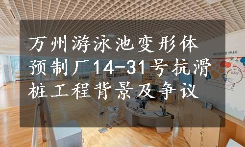 万州游泳池变形体预制厂14-31号抗滑桩工程背景及争议