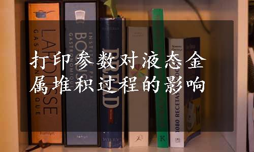 打印参数对液态金属堆积过程的影响