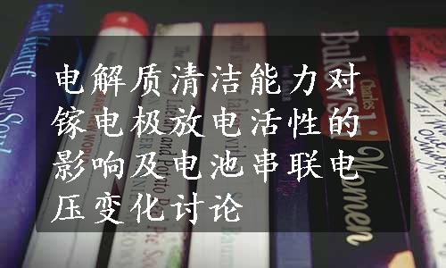 电解质清洁能力对镓电极放电活性的影响及电池串联电压变化讨论