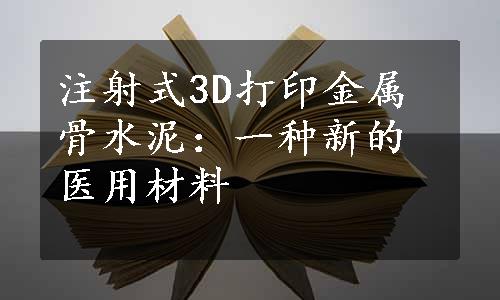 注射式3D打印金属骨水泥：一种新的医用材料