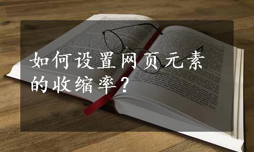 如何设置网页元素的收缩率？