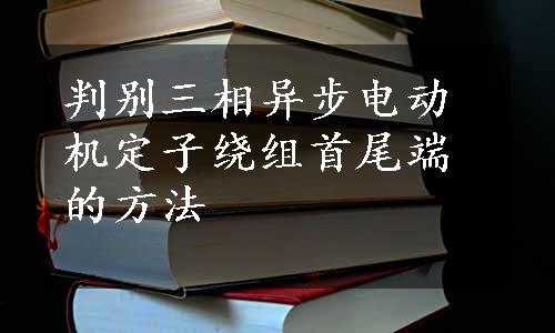 判别三相异步电动机定子绕组首尾端的方法