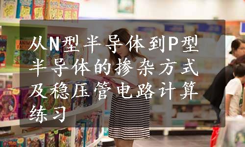 从N型半导体到P型半导体的掺杂方式及稳压管电路计算练习