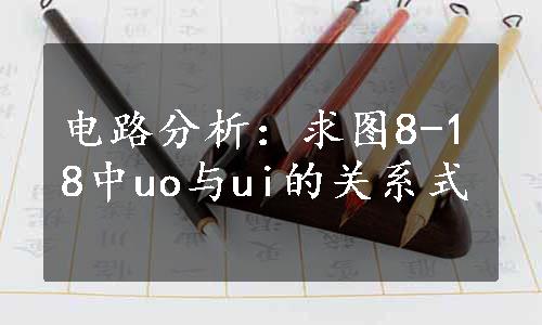 电路分析：求图8-18中uo与ui的关系式