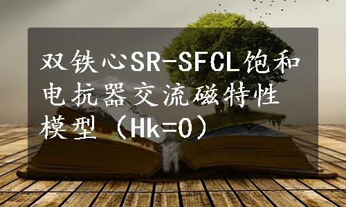 双铁心SR-SFCL饱和电抗器交流磁特性模型（Hk=0）