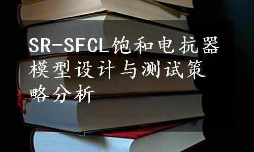 SR-SFCL饱和电抗器模型设计与测试策略分析