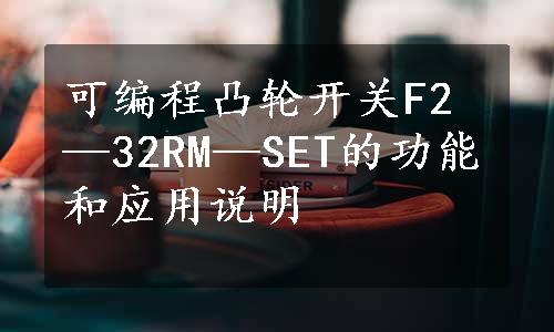 可编程凸轮开关F2—32RM—SET的功能和应用说明