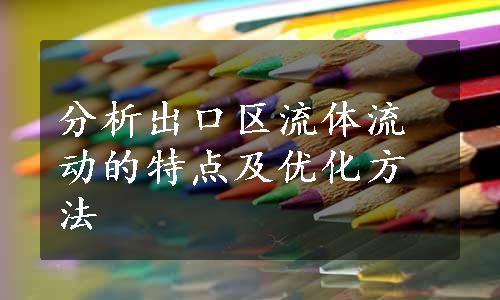 分析出口区流体流动的特点及优化方法