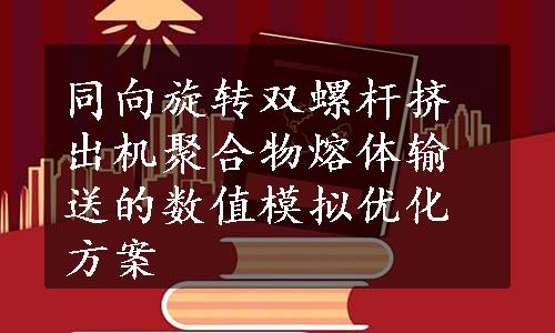 同向旋转双螺杆挤出机聚合物熔体输送的数值模拟优化方案