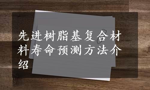 先进树脂基复合材料寿命预测方法介绍