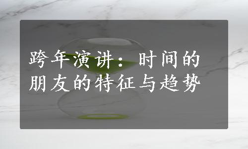 跨年演讲：时间的朋友的特征与趋势