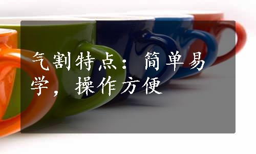 气割特点：简单易学，操作方便