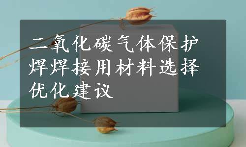 二氧化碳气体保护焊焊接用材料选择优化建议