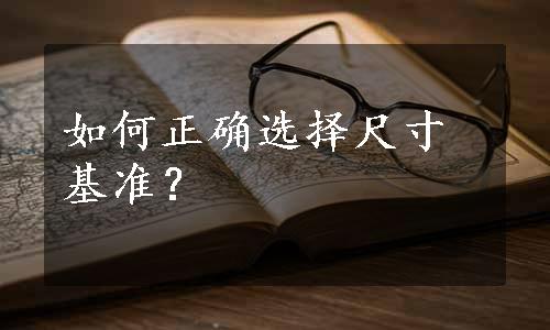 如何正确选择尺寸基准？