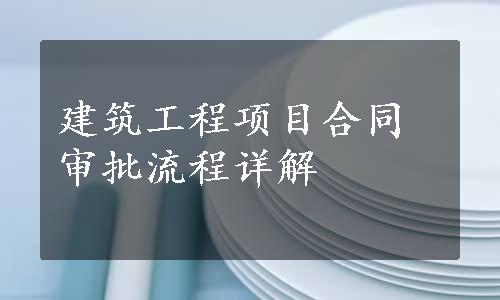 建筑工程项目合同审批流程详解