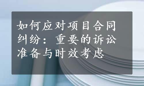 如何应对项目合同纠纷：重要的诉讼准备与时效考虑