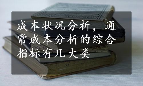 成本状况分析，通常成本分析的综合指标有几大类