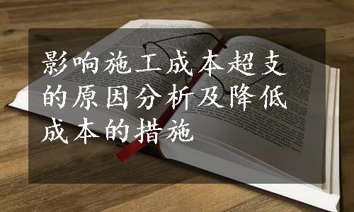 影响施工成本超支的原因分析及降低成本的措施