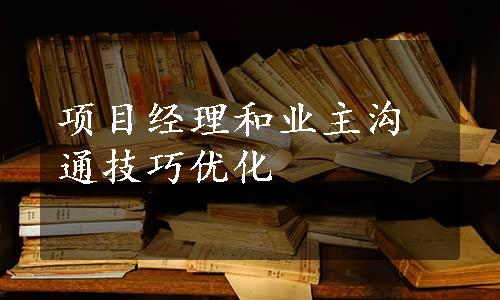 项目经理和业主沟通技巧优化