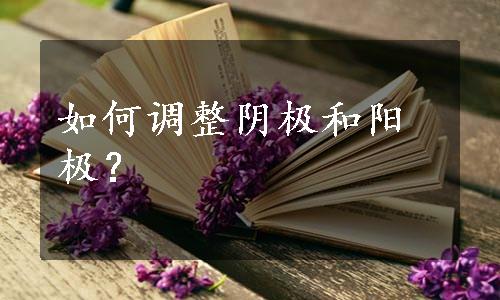 如何调整阴极和阳极？