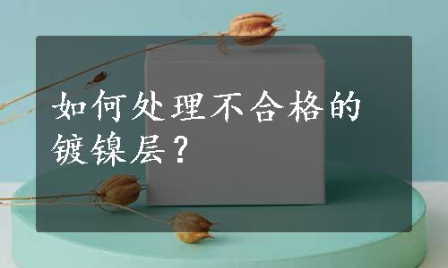 如何处理不合格的镀镍层？