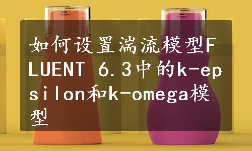 如何设置湍流模型FLUENT 6.3中的k-epsilon和k-omega模型