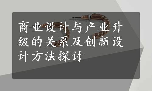 商业设计与产业升级的关系及创新设计方法探讨