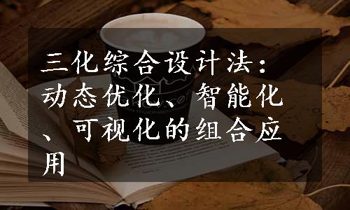 三化综合设计法：动态优化、智能化、可视化的组合应用