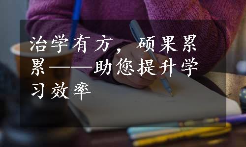 治学有方，硕果累累——助您提升学习效率