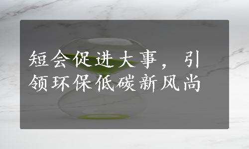 短会促进大事，引领环保低碳新风尚